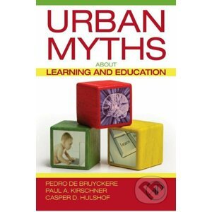 Urban Myths about Learning and Education - Pedro De Bruyckere, Paul A. Kirschner, Casper D. Hulshof
