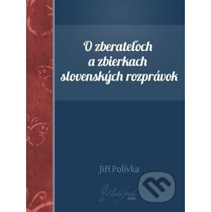 O zberateľoch a zbierkach slovenských rozprávok - Jiří Polívka