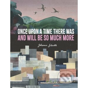 Once Upon a Time There Was and Will Be So Much More - Johanna Schaible