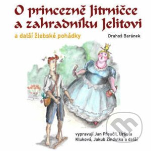 O princezně Jitrničce a zahradníku Jelitovi a další žlebské pohádky - Drahoš Baránek