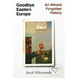 Goodbye, Eastern Europe! - Jacob Mikanowski