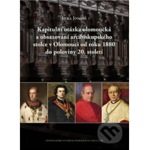 Kapitulní otázka olomoucká a obsazování arcibiskupského stolce v Olomouci od roku 1880 do poloviny 20. století - Jitka Jonová