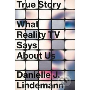 True Story : What Reality TV Says About Us - Danielle J. Lindemann