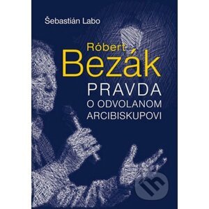Róbert Bezák - Pravda o odvolanom arcibiskupovi - Šebastián Labo