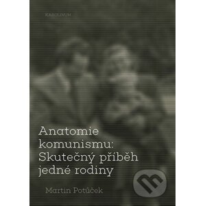 Anatomie komunismu: Skutečný příběh jedné rodiny - Martin Potůček