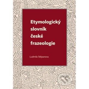 Etymologický slovník české frazeologie - Ludmila Stěpanova