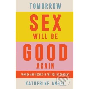 Tomorrow Sex Will Be Good Again - Katherine Angel