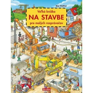 Veľká knižka NA STAVBE pre malých rozprávačov - Max Walther