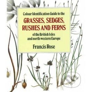 Colour Identification Guide to the Grasses, Sedges, Rushes and Ferns of the British Isles and North Western Europe - Francis Rose