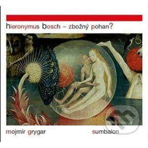 Hieronymus Bosch – Zbožný pohan? - Mojmír Grygar