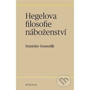 Hegelova filosofie náboženství - Stanislav Sousedík