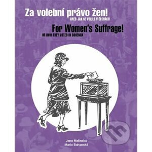 Za volební právo žen! Aneb jak se volilo v Čechách/ For Women's Suffrage! Or How They Voted in Bohemia - Marie Bahenská, Jana Malínská