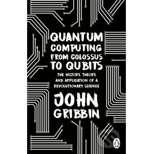 Quantum Computing from Colossus to Qubits - John Gribbin