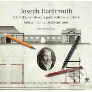 Joseph Hardtmuth - Architekt - vynálezce a podnikatel ve službách knížecí rodiny Liechtensteinů - Hana Králová