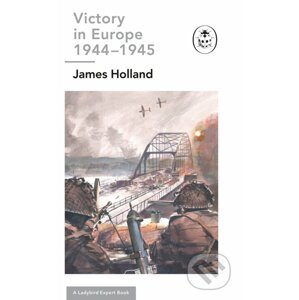 Victory in Europe 1944-1945: A Ladybird Expert Book - James Holland