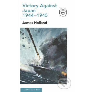Victory Against Japan 1944-1945: A Ladybird Expert Book - James Holland