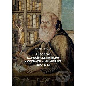 Působení kapucínského řádu v Čechách a na Moravě 1599-1783 - Marek Brčák