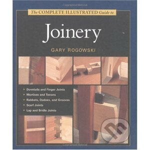 The Complete Illustrated Guide To Joinery - Gary Rogowski