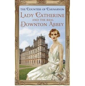 Lady Catherine and the Real Downton Abbey - Hodder and Stoughton