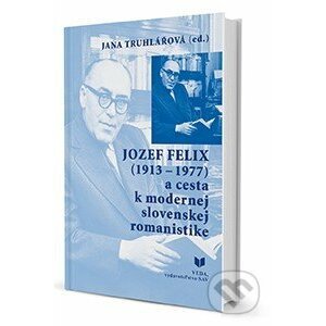 Jozef Felix (1913-1977) a cesta k modernej slovenskej romanistike - Jana Truhlářová