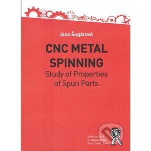 CNC Metal Spinning - Study of Properties of Spun Parts - Jana Šugárová