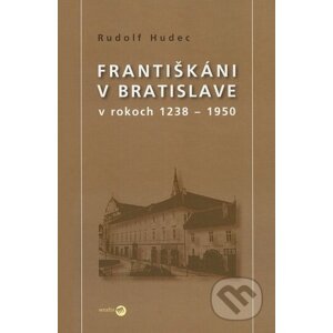 Františkáni v Bratislave v rokoch 1238 - 1950 - Rudolf Hudec