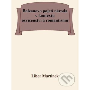 E-kniha Bolzanovo pojetí národa v kontextu osvícenství a romantismu - Libor Martinek