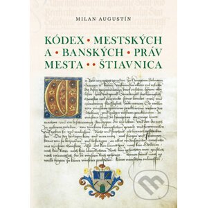 Kódex Mestského a banského práva mesta Štiavnica - Milan Augustín