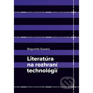 Literatúra na rozhraní technológií - Bogumila Suwara