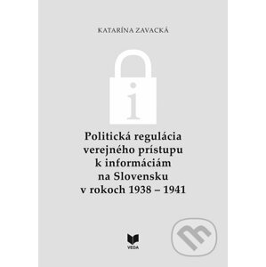 Politická regulácia verejného prístupu k informáciám na Slovensku v rokoch 1938 – 1941 - Katarína Zavacká