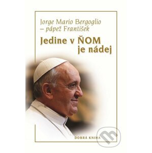 Jedine v Ňom je nádej - Jorge Mario Bergoglio – pápež František