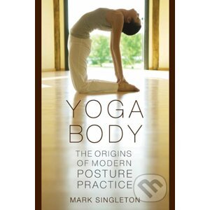 Yoga Body : The Origins of Modern Posture Practice - Mark Singleton