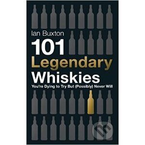 101 Legendary Whiskies You're Dying to Try but (Possibly) Never Will - Ian Buxton