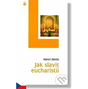 Jak slavit eucharistii - Henri Denis