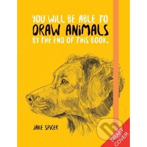 You Will Be Able to Draw Animals by the End of This Book - Jake Spicer