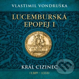 Lucemburská epopej I. - Král cizinec (1309 – 1333) - Vlastimil Vondruška