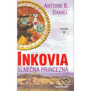 Inkovia - Slnečná princezná - Antoine B. Daniel