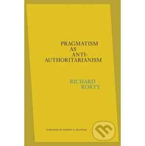 Pragmatism as Anti-Authoritarianism - Richard Rorty