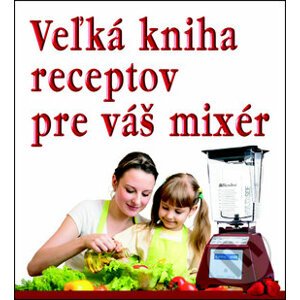 Veľká kniha receptov pre váš mixér - Eko-konzult