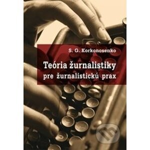 Teória žurnalistiky pre žurnalistickú prax - S.G. Korkonosenko