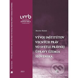 Vývoj inštitútov vecných práv vo svetle právnej úpravy územia Slovenska - Martin Skaloš