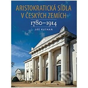 Aristokratická sídla v českých zemích 1780-1914 - Jiří Kuthan