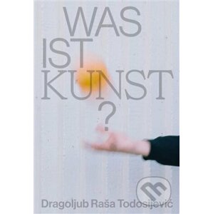 Was ist Kunst? Dragoljub Raša Todosijević - Jakub Král, Matěj Smrkovský