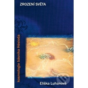 Zrození světa: kosmologie básníka Hésioda - Eliška Luhanová