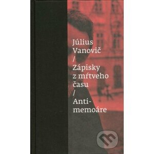 Zápisky z mŕtveho času - Antimemoáre - Július Vanovič