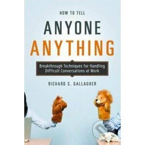 How to Tell Anyone Anything - Richard S. Gallagher