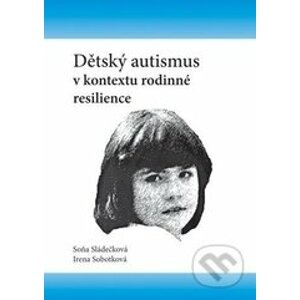 Dětský autismus v kontextu rodinné resilience - Soňa Sládečková, Irena Sobotková