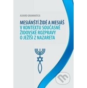 Mesiánští židé a Mesiáš v kontextu současné židovské rozpravy o Ježíši z Nazareta - Alvaro Grammatica
