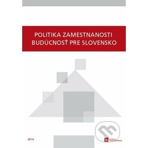 Politika zamestnanosti - budúcnosť pre Slovensko - Kolektív autorov