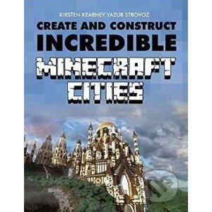 Create and Construct Incredible Minecraft Cities - Kirsten Kearney, Yazur Strovoz